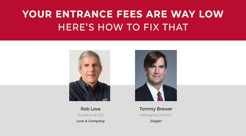 WATCH THE WEBINAR RECORDING TO LEARN MORE WHY YOUR ENTRANCE FEES ARE TOO LOW AND HOW TO FIX THEM.